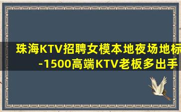 珠海KTV招聘女模本地夜场地标-1500高端KTV老板多出手
